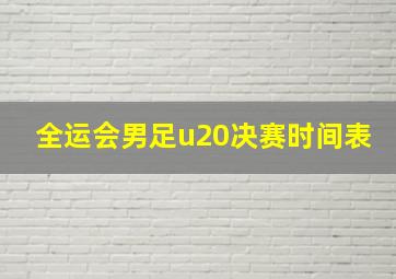 全运会男足u20决赛时间表