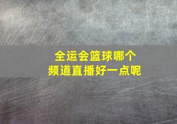 全运会篮球哪个频道直播好一点呢