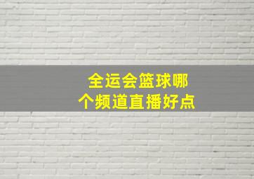 全运会篮球哪个频道直播好点