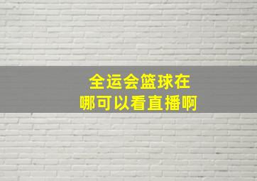 全运会篮球在哪可以看直播啊