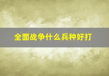 全面战争什么兵种好打