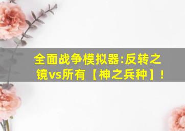 全面战争模拟器:反转之镜vs所有【神之兵种】!