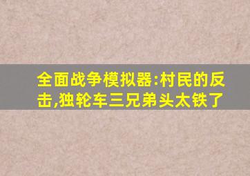 全面战争模拟器:村民的反击,独轮车三兄弟头太铁了