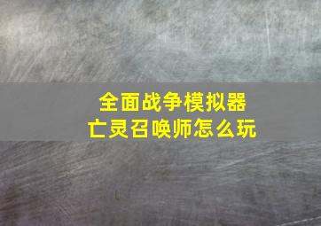 全面战争模拟器亡灵召唤师怎么玩