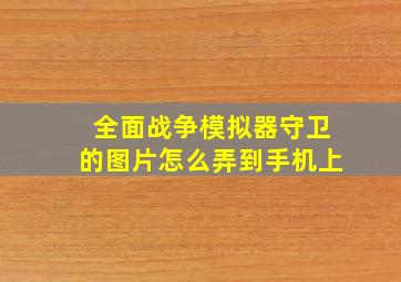 全面战争模拟器守卫的图片怎么弄到手机上