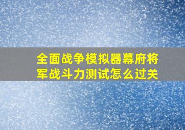 全面战争模拟器幕府将军战斗力测试怎么过关