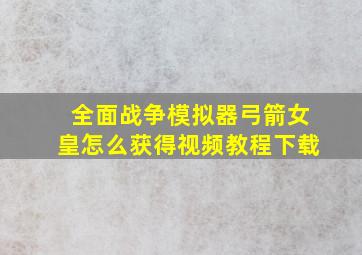 全面战争模拟器弓箭女皇怎么获得视频教程下载