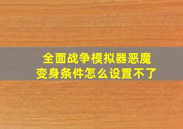 全面战争模拟器恶魔变身条件怎么设置不了