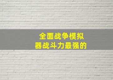 全面战争模拟器战斗力最强的