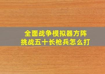 全面战争模拟器方阵挑战五十长枪兵怎么打