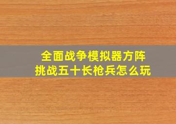 全面战争模拟器方阵挑战五十长枪兵怎么玩