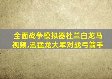 全面战争模拟器杜兰白龙马视频,迅猛龙大军对战弓箭手