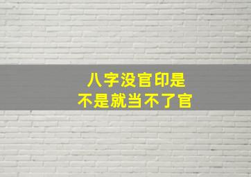 八字没官印是不是就当不了官