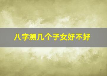 八字测几个子女好不好