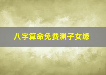 八字算命免费测子女缘