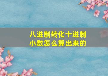 八进制转化十进制小数怎么算出来的