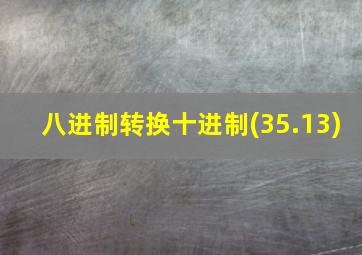 八进制转换十进制(35.13)