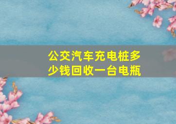 公交汽车充电桩多少钱回收一台电瓶