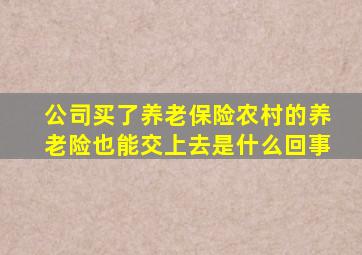 公司买了养老保险农村的养老险也能交上去是什么回事