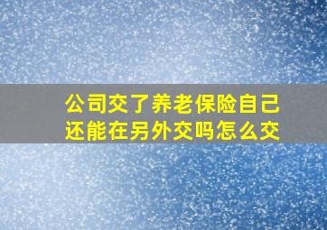 公司交了养老保险自己还能在另外交吗怎么交