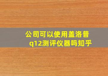 公司可以使用盖洛普q12测评仪器吗知乎