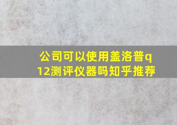 公司可以使用盖洛普q12测评仪器吗知乎推荐