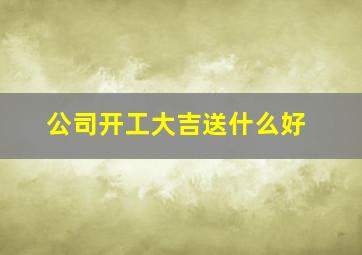 公司开工大吉送什么好