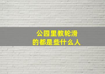 公园里教轮滑的都是些什么人