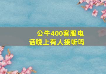 公牛400客服电话晚上有人接听吗