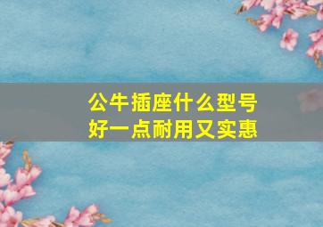 公牛插座什么型号好一点耐用又实惠