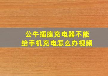 公牛插座充电器不能给手机充电怎么办视频