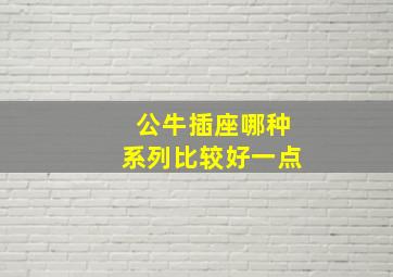 公牛插座哪种系列比较好一点