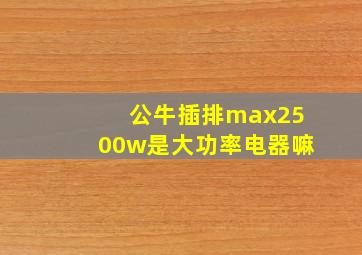 公牛插排max2500w是大功率电器嘛