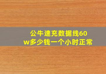 公牛速充数据线60w多少钱一个小时正常