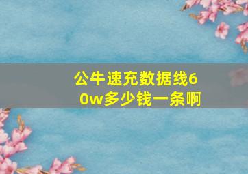 公牛速充数据线60w多少钱一条啊