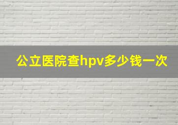 公立医院查hpv多少钱一次