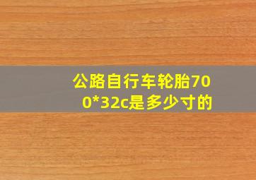 公路自行车轮胎700*32c是多少寸的