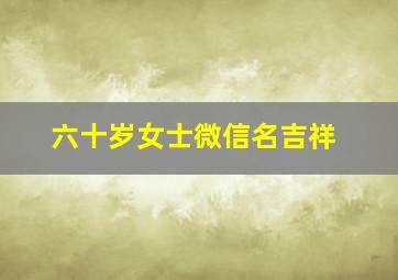 六十岁女士微信名吉祥