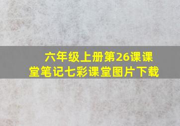 六年级上册第26课课堂笔记七彩课堂图片下载