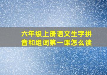 六年级上册语文生字拼音和组词第一课怎么读