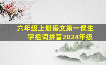 六年级上册语文第一课生字组词拼音2024年级