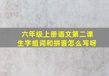 六年级上册语文第二课生字组词和拼音怎么写呀