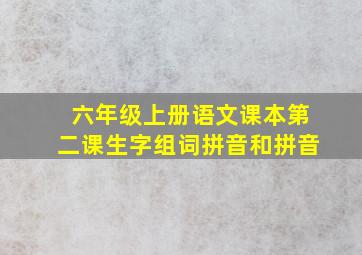 六年级上册语文课本第二课生字组词拼音和拼音