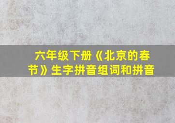 六年级下册《北京的春节》生字拼音组词和拼音