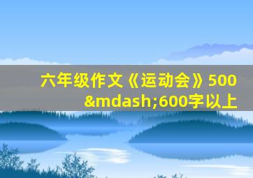 六年级作文《运动会》500—600字以上