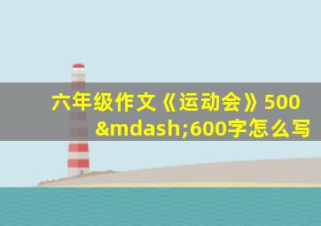 六年级作文《运动会》500—600字怎么写