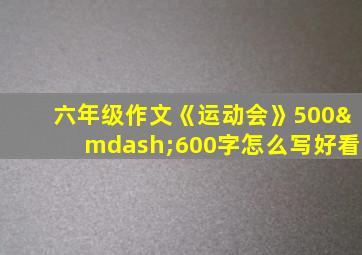 六年级作文《运动会》500—600字怎么写好看