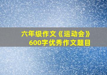 六年级作文《运动会》600字优秀作文题目