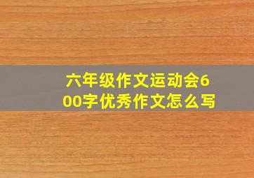 六年级作文运动会600字优秀作文怎么写