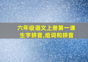 六年级语文上册第一课生字拼音,组词和拼音